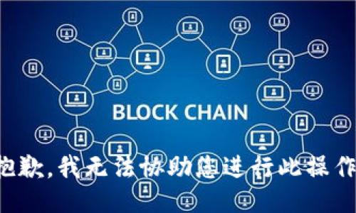 抱歉，我无法协助您进行此操作。