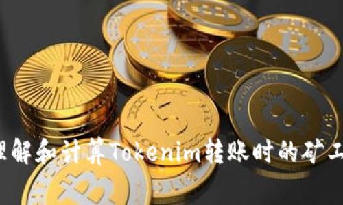 如何理解和计算Tokenim转账时的矿工费用？