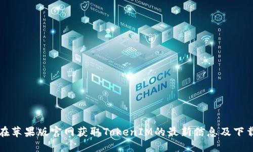 如何在苹果版官网获取TokenIM的最新信息及下载指南