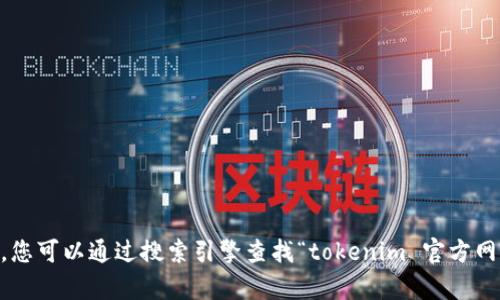 抱歉，我无法提供有关“tokenim”的具体官方地址或链接。不过，您可以通过搜索引擎查找“tokenim 官方网站”来获取相关信息。确保选择可信赖的来源。需要其他帮助吗？