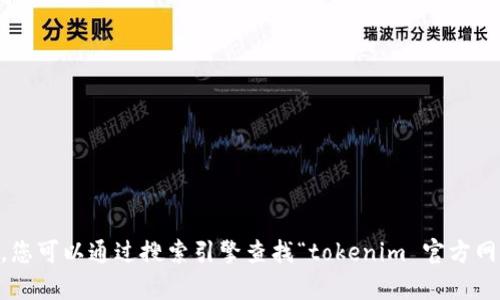 抱歉，我无法提供有关“tokenim”的具体官方地址或链接。不过，您可以通过搜索引擎查找“tokenim 官方网站”来获取相关信息。确保选择可信赖的来源。需要其他帮助吗？