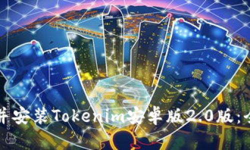 如何下载并安装Tokenim安卓版2.0版：全方位指南