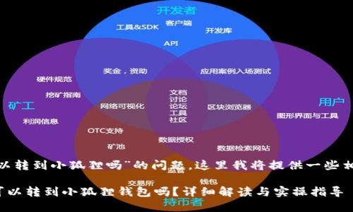 关于“tokenim可以转到小狐狸吗”的问题，这里我将提供一些相关的信息和解释。

### Tokenim可以转到小狐狸钱包吗？详细解读与实操指导