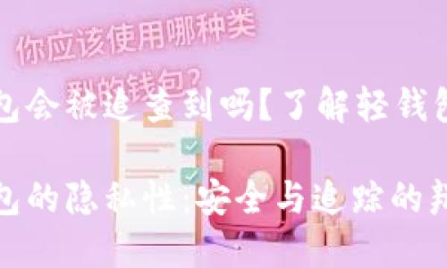 比特币轻钱包会被追查到吗？了解轻钱包与隐私保护

比特币轻钱包的隐私性：安全与追踪的辩证