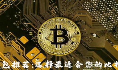
2023年比特币钱包推荐：选择最适合你的比特币存储解决方案