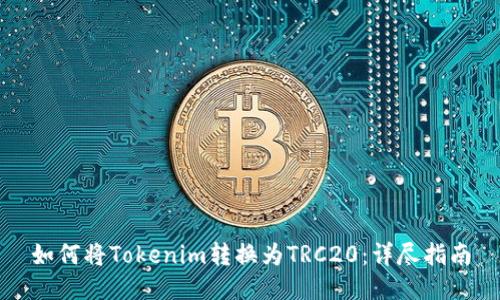 如何将Tokenim转换为TRC20：详尽指南