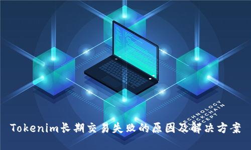 Tokenim长期交易失败的原因及解决方案
