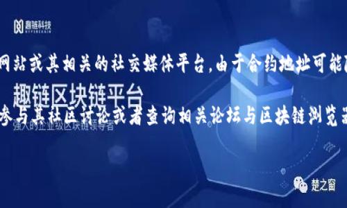 为了获取最新的TokenIM合约地址，您可以访问TokenIM的官方网站或其相关的社交媒体平台。由于合约地址可能随时更新，确保获取信息的渠道为官方发布的资源是十分重要的。

如果您需要深入了解TokenIM或者具体合约的详细信息，建议您参与其社区讨论或者查询相关论坛与区块链浏览器（如Etherscan、BscScan等），以获取最新的动态和更新。 

如果您有其他具体问题或者需要进一步的信息，请告诉我！