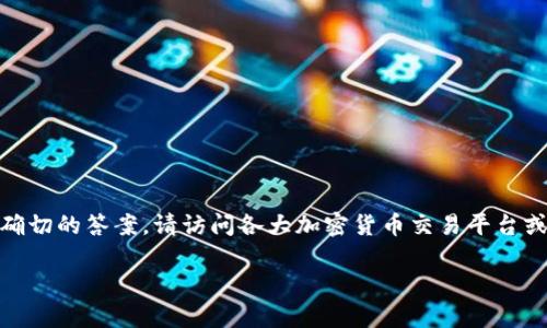 关于“tokenim多少钱”的具体价格信息可能会因多种因素而有所变化，包括市场需求、供应量以及交易平台的价格波动等。因此，无法提供一个确切的答案。请访问各大加密货币交易平台或网站以获取最新的价格信息。您可以参考一些著名的交易平台，如CoinMarketCap、Binance或CoinGecko等，来查看Tokenim的实时市场价格。

如果您有特定问题，例如Tokenim的特点、用途或者投资建议等，请告诉我，我可以为您详细解答。