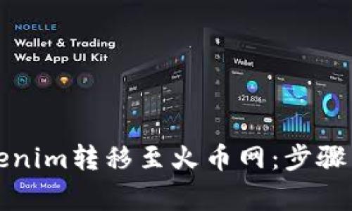 如何将Tokenim转移至火币网：步骤与注意事项