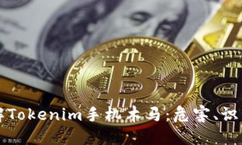 深入了解Tokenim手机木马：危害、识别与防范