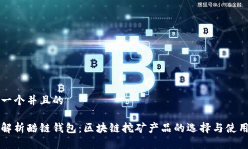 思考一个并且的

完全解析酷链钱包：区块链挖矿产品的选择与使用指南