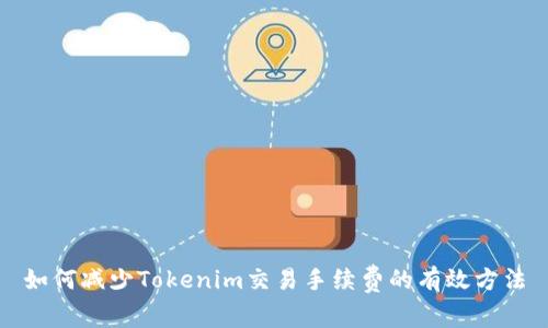 如何减少Tokenim交易手续费的有效方法