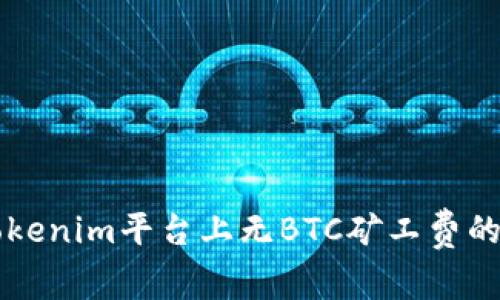 深入解析Tokenim平台上无BTC矿工费的优势与应用