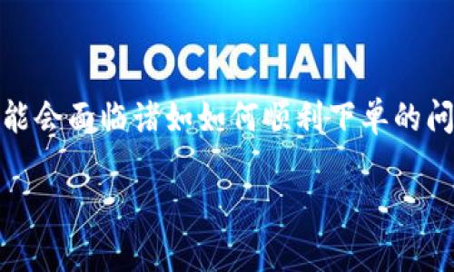 在这个数据迅速变化的时代，用户的搜索习惯在不断演变。当谈到“tokenim下单失”的问题时，许多用户可能会面临诸如如何顺利下单的问题，或者是什么原因导致下单失败等疑问。因此，本文将深入探讨这一主题，并围绕相关问题展开详细讨论。

解决tokenim下单失败的终极指南