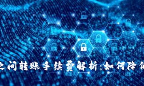 TokenIM之间转账手续费解析：如何降低转账成本