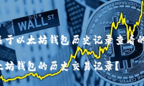 这里是一个关于以太坊钱包历史记录查看的和相关信息：

如何查看以太坊钱包的历史交易记录？
