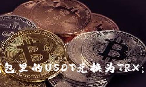 br
如何将钱包里的USDT兑换为TRX：详细指南