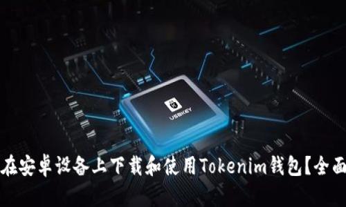 如何在安卓设备上下载和使用Tokenim钱包？全面指南