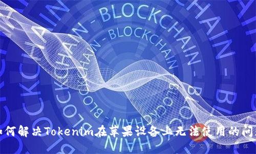 如何解决Tokenim在苹果设备上无法使用的问题