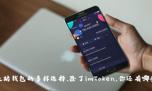 全面分析：以太坊钱包的多样选择，除了imToken，你还有哪些更好的选择？