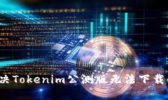 如何解决Tokenim公测版无法下载的问题？