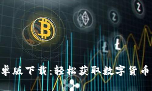 Tokenim安卓版下载：轻松获取数字货币的最佳选择