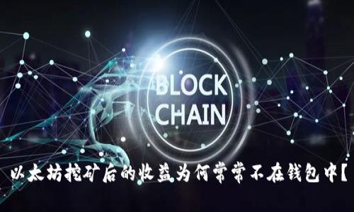 以太坊挖矿后的收益为何常常不在钱包中？