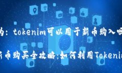 或者理解为: tokenim可以用于新币购入吗？Tokenim新
