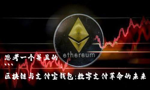 思考一个并且的
```
区块链与支付宝钱包：数字支付革命的未来