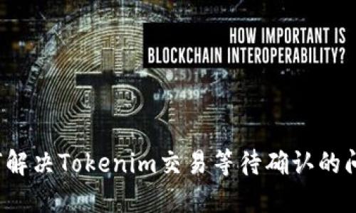 如何解决Tokenim交易等待确认的问题？