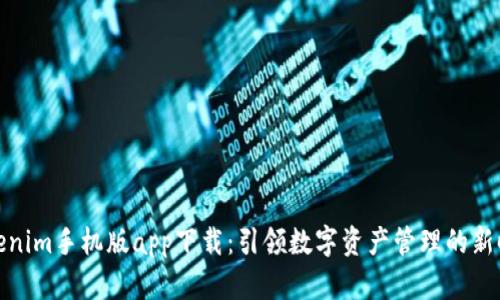 Tokenim手机版app下载：引领数字资产管理的新时代